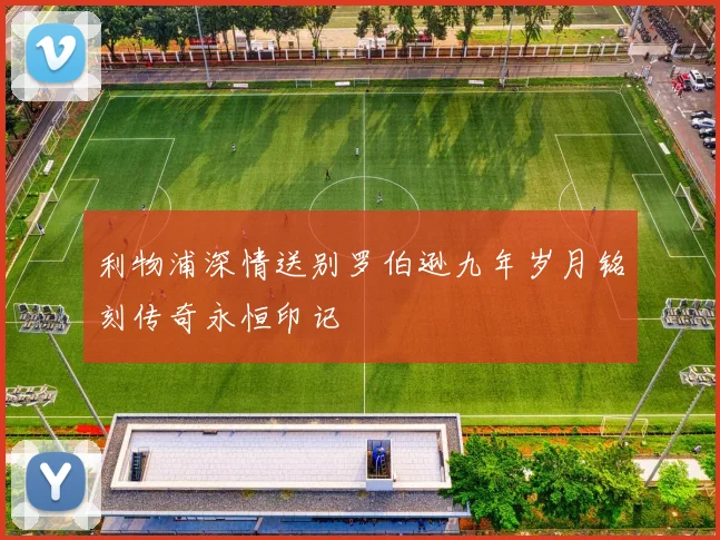 利物浦深情送别罗伯逊九年岁月铭刻传奇永恒印记
