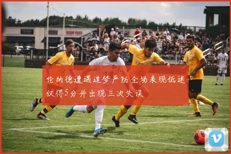 伦纳德遭遇追梦严防全场表现低迷仅得5分并出现三次失误