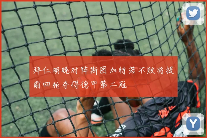 拜仁明晚对阵斯图加特若不败将提前四轮夺得德甲第二冠