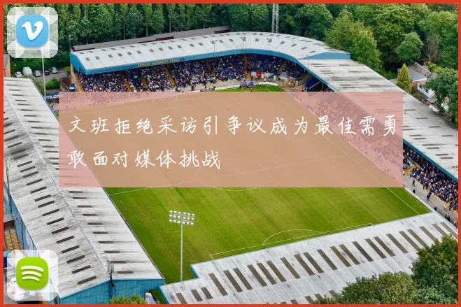 文班拒绝采访引争议成为最佳需勇敢面对媒体挑战