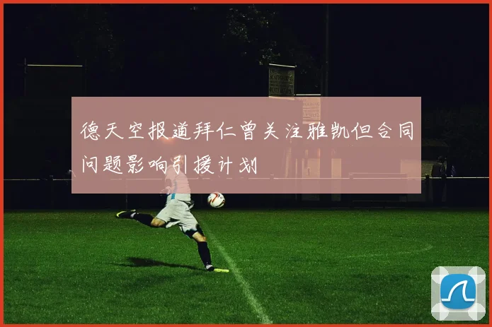 德天空报道拜仁曾关注雅凯但合同问题影响引援计划