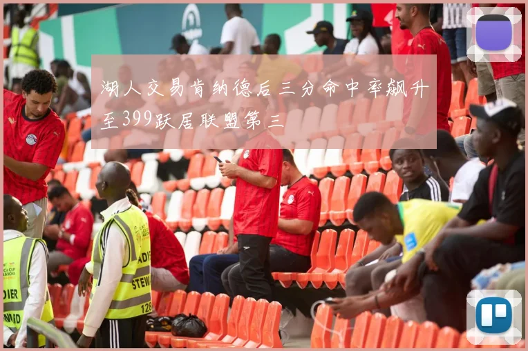 湖人交易肯纳德后三分命中率飙升至399跃居联盟第三