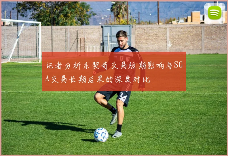 记者分析东契奇交易短期影响与SGA交易长期后果的深度对比
