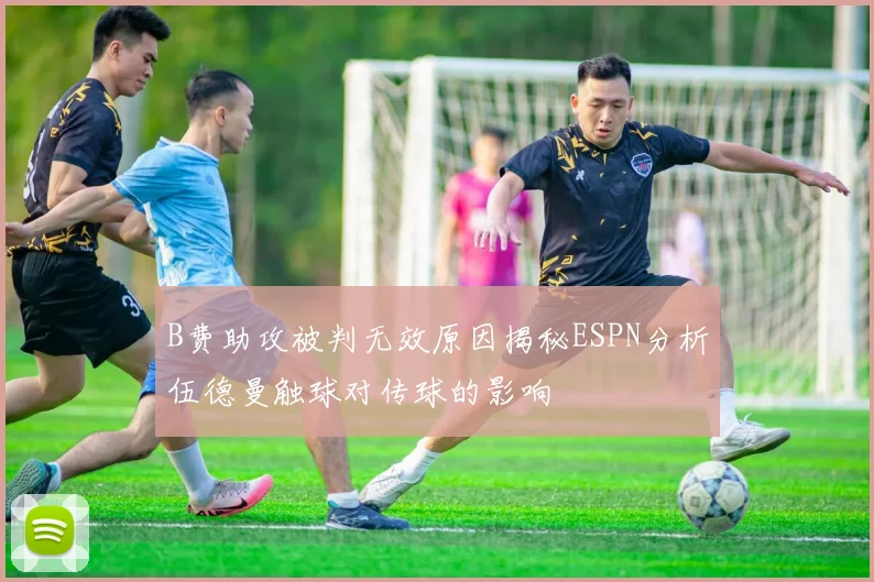 B费助攻被判无效原因揭秘ESPN分析伍德曼触球对传球的影响