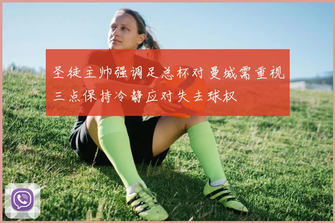 圣徒主帅强调足总杯对曼城需重视三点保持冷静应对失去球权