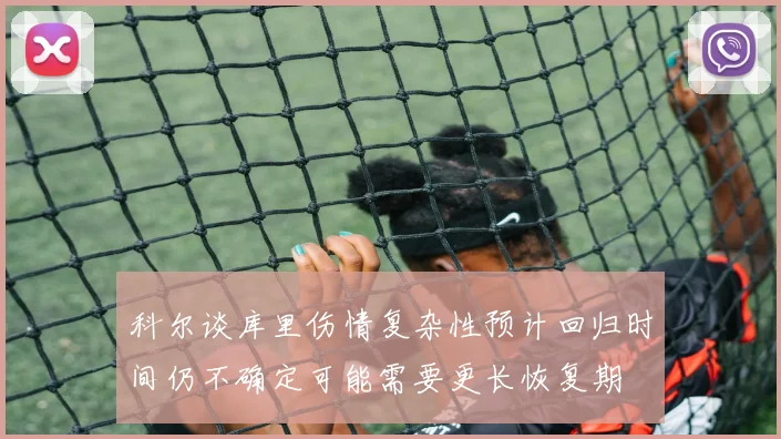科尔谈库里伤情复杂性预计回归时间仍不确定可能需要更长恢复期