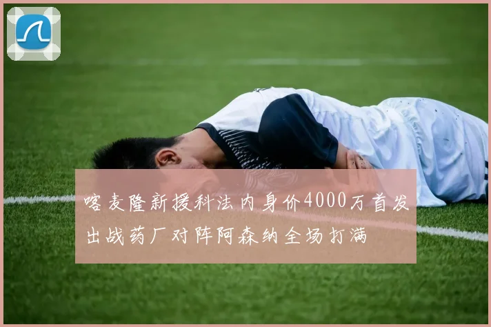 喀麦隆新援科法内身价4000万首发出战药厂对阵阿森纳全场打满