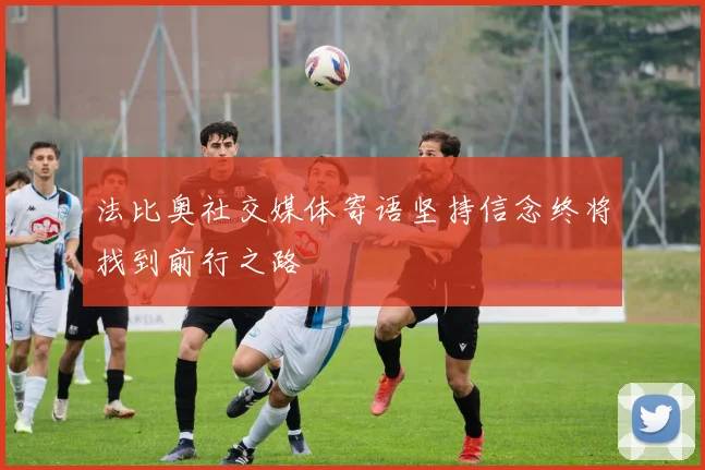 法比奥社交媒体寄语坚持信念终将找到前行之路