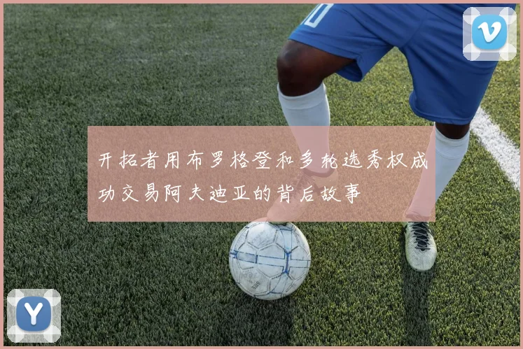 开拓者用布罗格登和多轮选秀权成功交易阿夫迪亚的背后故事