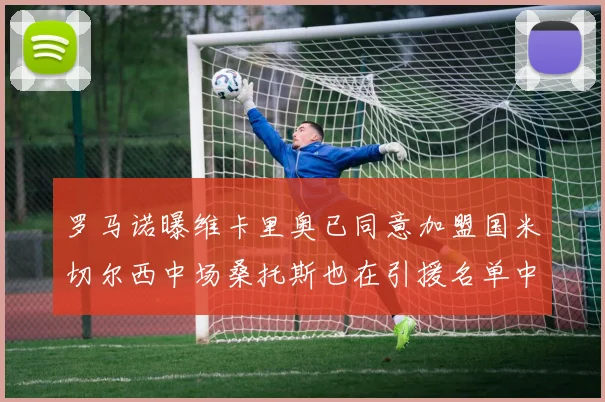 罗马诺曝维卡里奥已同意加盟国米切尔西中场桑托斯也在引援名单中