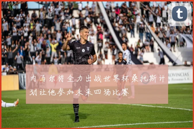 内马尔将全力出战世界杯桑托斯计划让他参加未来四场比赛