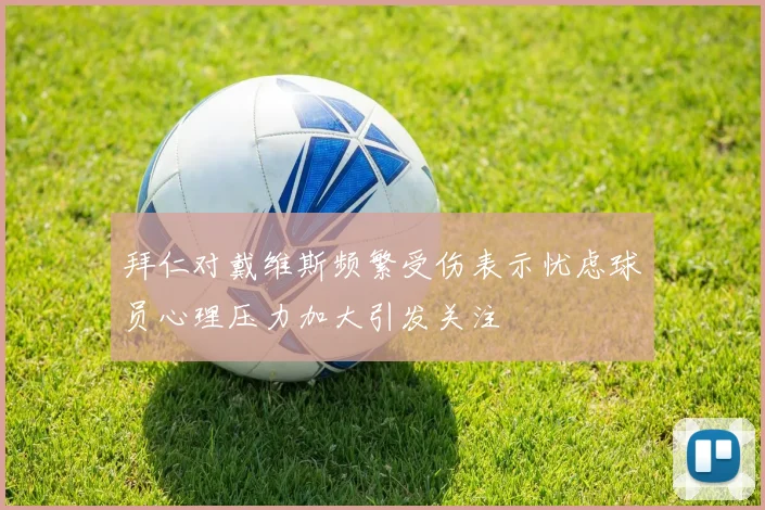 拜仁对戴维斯频繁受伤表示忧虑球员心理压力加大引发关注