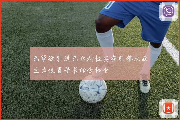 巴萨欲引进巴尔科拉其在巴黎未获主力位置寻求转会机会