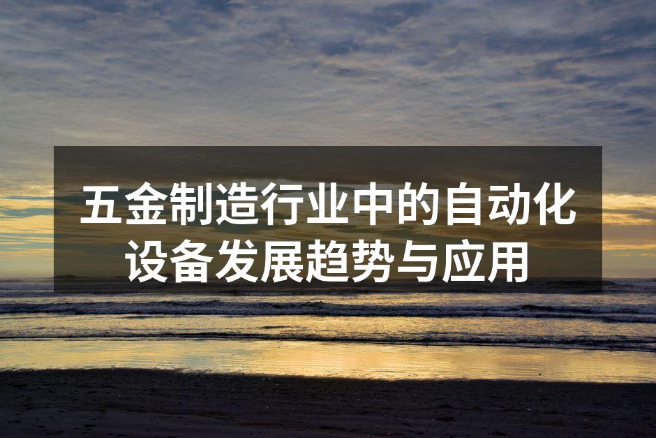 五金制造行业中的自动化设备发展趋势与应用