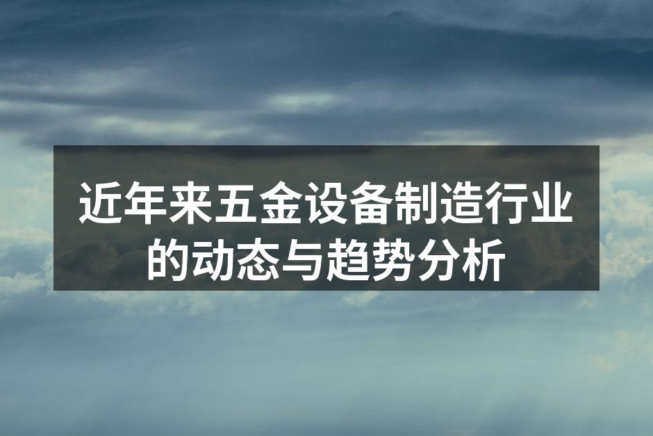 近年来五金设备制造行业的动态与趋势分析